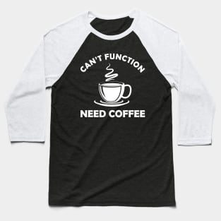 Coffee - Can't function need coffee Baseball T-Shirt